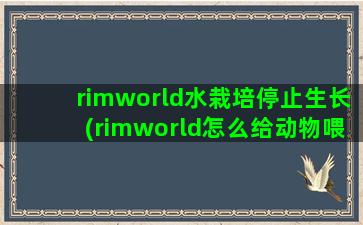 rimworld水栽培停止生长(rimworld怎么给动物喂食)