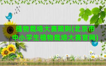 植物栽培大赛规则(北京市中小学生植物栽培大赛官网)