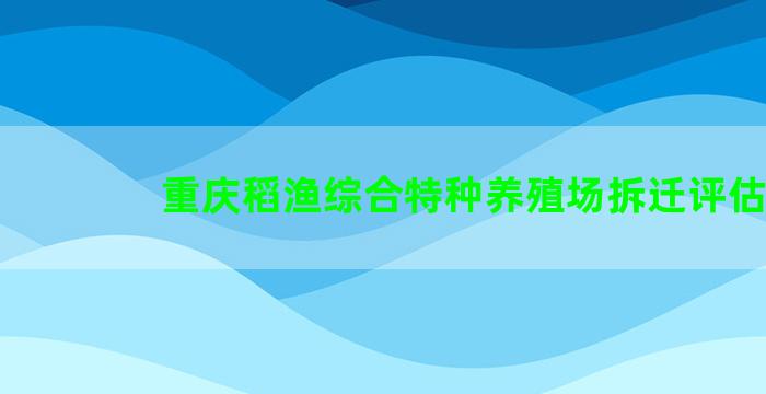 重庆稻渔综合特种养殖场拆迁评估